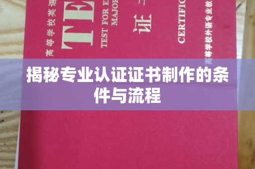 敖汉旗揭秘专业认证证书制作的条件与流程